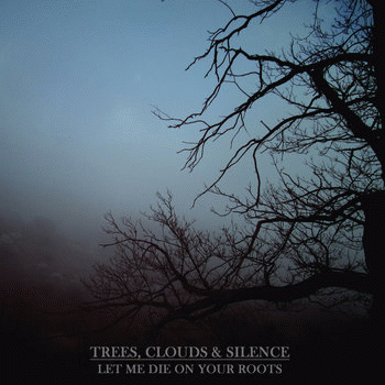 Trees, Clouds And Silence : Let Me Die on Your Roots